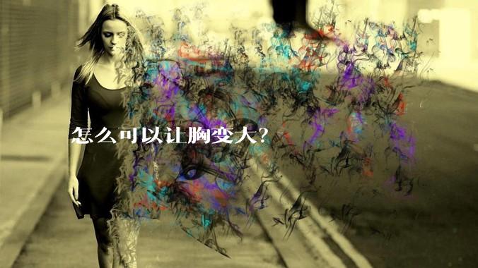 怎么可以让胸变大？