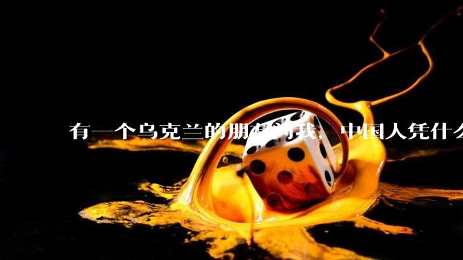 有一个乌克兰的朋友问我，中国人凭什么能享受和平，我该怎么说？