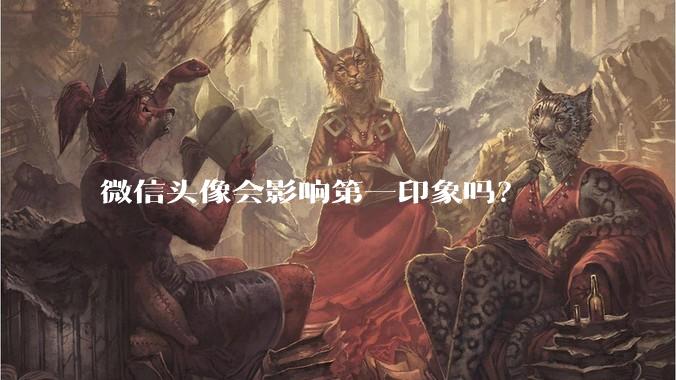 微信头像会影响第一印象吗？