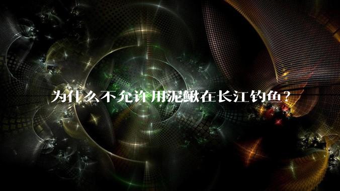 为什么不允许用泥鳅在长江钓鱼？
