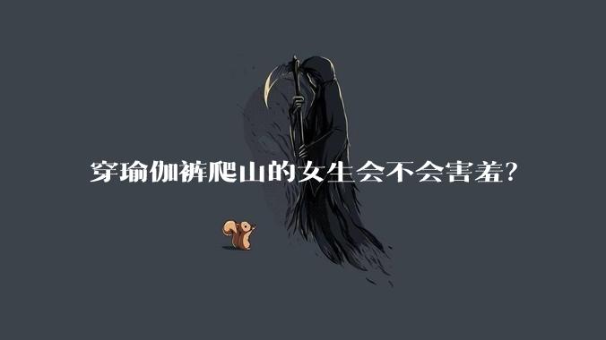 穿瑜伽裤爬山的女生会不会害羞？