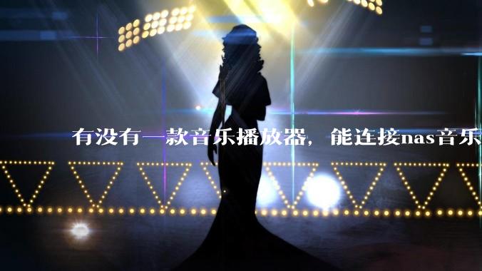 有没有一款音乐播放器，能连接nas音乐，创建音乐库，自动匹配歌词封面等等？类似infuse的概念呢？