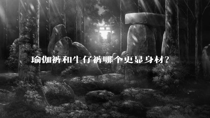瑜伽裤和牛仔裤哪个更显身材？