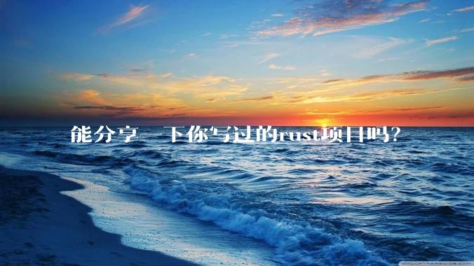 能分享一下你写过的rust项目吗？