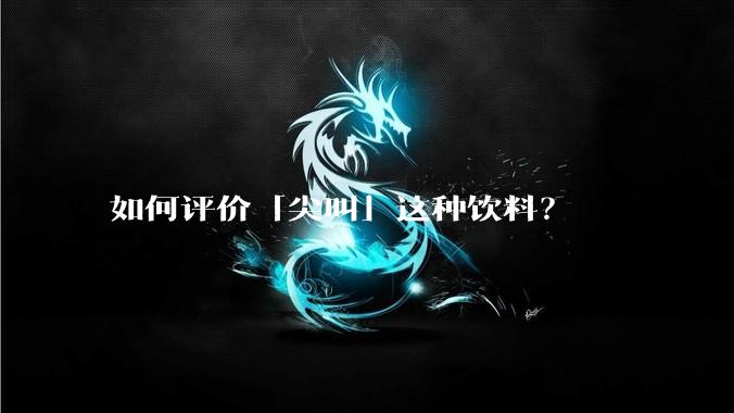 如何评价「尖叫」这种饮料？