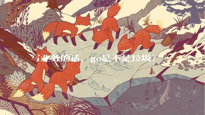 写业务的话，go是不是垃圾？