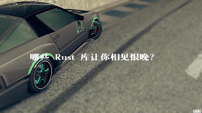 哪些 Rust 库让你相见恨晚？