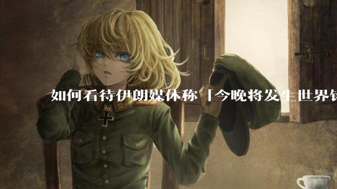 如何看待伊朗媒体称「今晚将发生世界铭记的大事」？可能是什么？