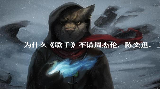 为什么《歌手》不请周杰伦、陈奕迅、王菲、张学友、孙燕姿、梁静茹、王力宏、林俊杰当节目嘉宾？