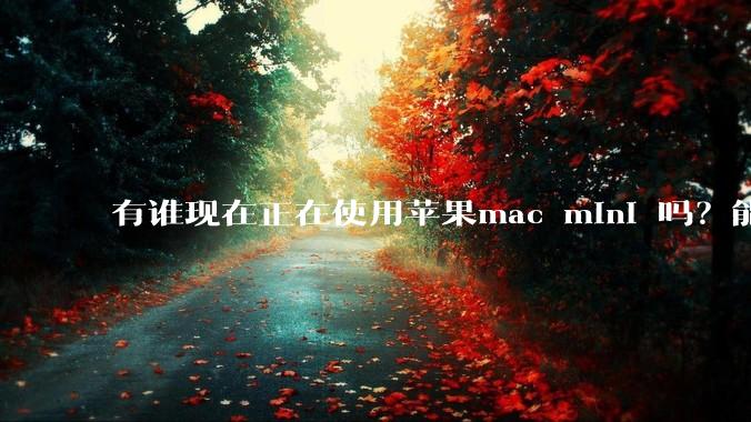 有谁现在正在使用苹果mac mini 吗？能分享一下使用感受不？