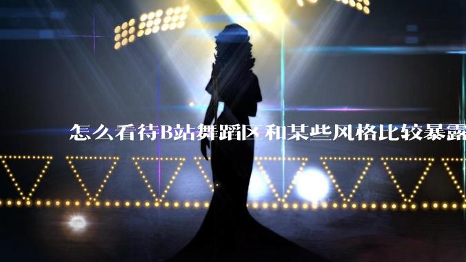 怎么看待B站舞蹈区和某些风格比较暴露的up？