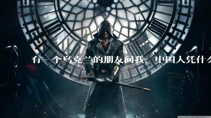 有一个乌克兰的朋友问我，中国人凭什么能享受和平，我该怎么说？
