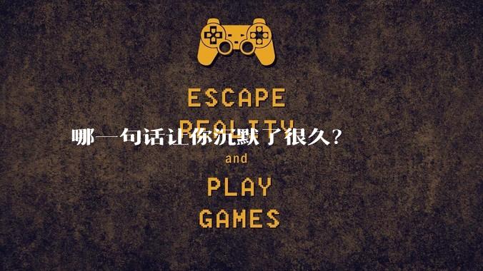哪一句话让你沉默了很久？
