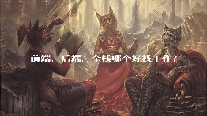 前端，后端，全栈哪个好找工作？