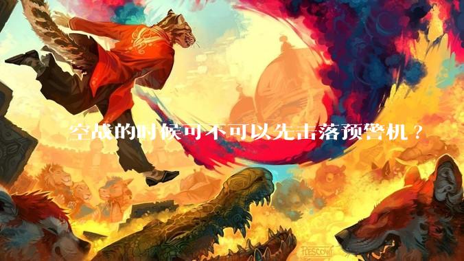 空战的时候可不可以先击落预警机?