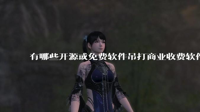 有哪些开源或免费软件吊打商业收费软件的例子?