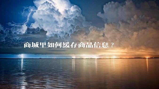 商城里如何缓存商品信息?