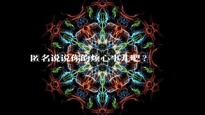 匿名说说你的烦心事儿吧?