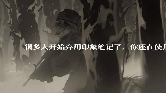 很多人开始弃用印象笔记了，你还在使用印象笔记吗？
