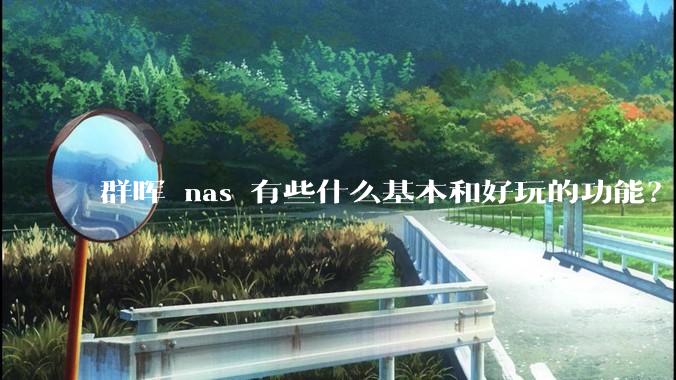 群晖 nas 有些什么基本和好玩的功能？