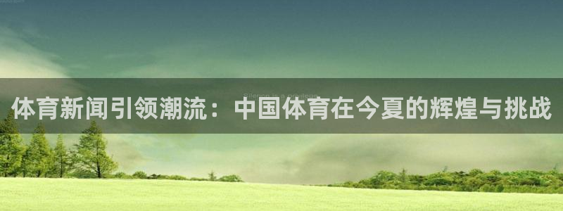 体育新闻引领潮流：中国体育在今夏的辉煌与挑战