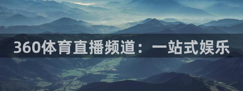 360体育直播频道：一站式娱乐