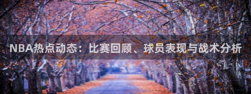 NBA热点动态：比赛回顾、球员表现与战术分析