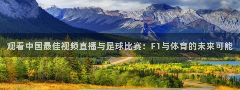 观看中国最佳视频直播与足球比赛：F1与体育的未来可能