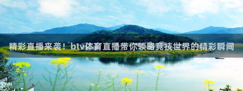 精彩直播来袭！btv体育直播带你领略竞技世界的精彩瞬间