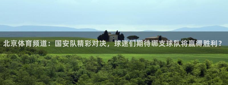 北京体育频道：国安队精彩对决，球迷们期待哪支球队将赢得胜利？