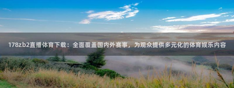 178zb2直播体育下载：全面覆盖国内外赛事，为观众提供多元化的体育娱乐内容