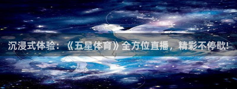 沉浸式体验：《五星体育》全方位直播，精彩不停歇!