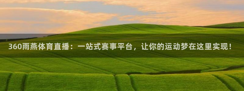 360雨燕体育直播：一站式赛事平台，让你的运动梦在这里实现！