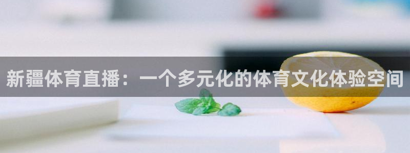 新疆体育直播：一个多元化的体育文化体验空间