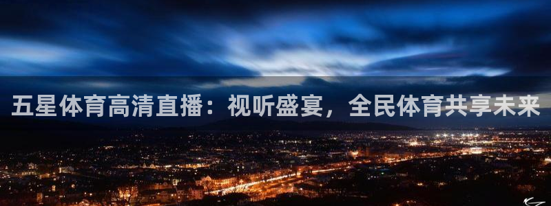 五星体育高清直播：视听盛宴，全民体育共享未来