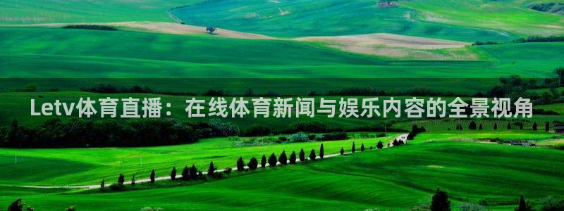 Letv体育直播：在线体育新闻与娱乐内容的全景视角