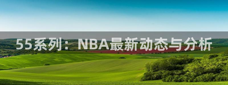 55系列：NBA最新动态与分析