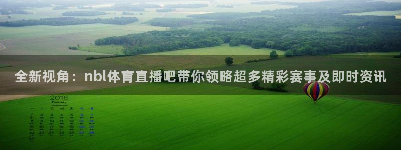 全新视角：nbl体育直播吧带你领略超多精彩赛事及即时资讯