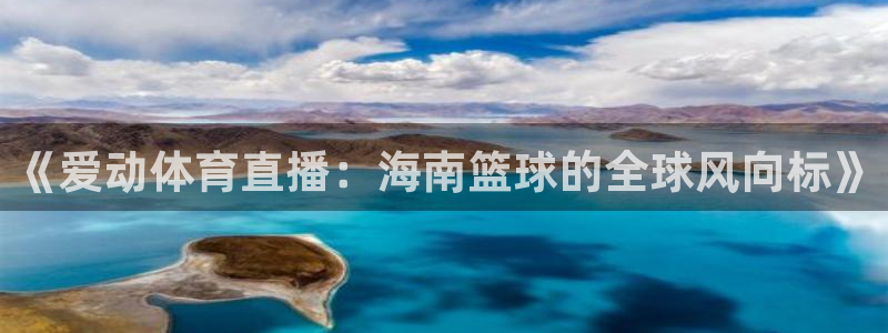 《爱动体育直播：海南篮球的全球风向标》