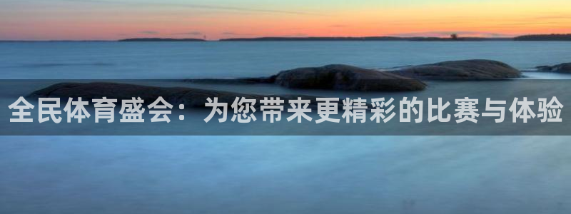 全民体育盛会：为您带来更精彩的比赛与体验