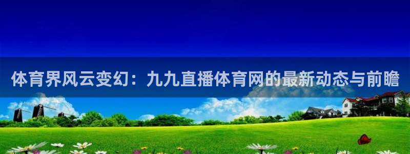 体育界风云变幻：九九直播体育网的最新动态与前瞻