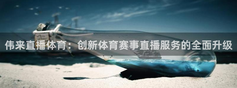 伟来直播体育：创新体育赛事直播服务的全面升级