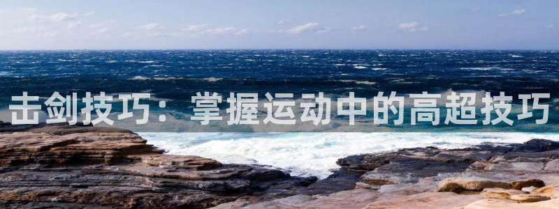 击剑技巧：掌握运动中的高超技巧