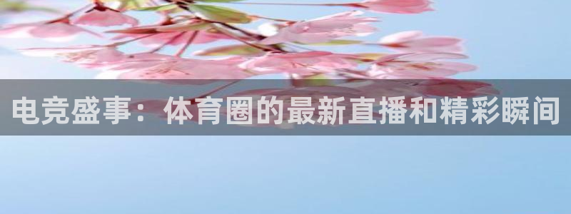 电竞盛事：体育圈的最新直播和精彩瞬间