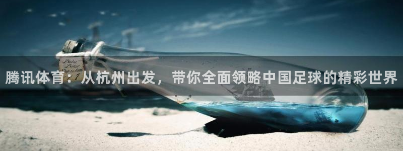 腾讯体育：从杭州出发，带你全面领略中国足球的精彩世界