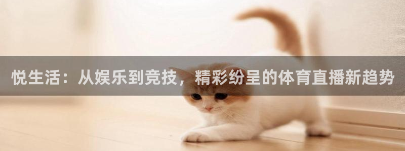 悦生活：从娱乐到竞技，精彩纷呈的体育直播新趋势