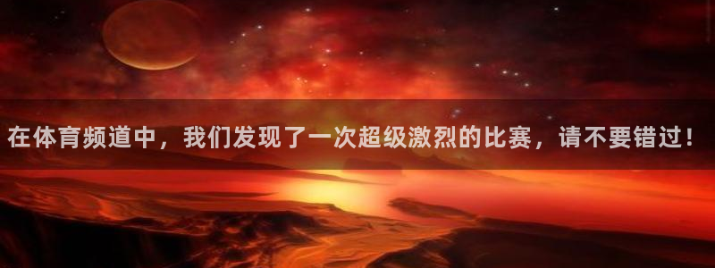 在体育频道中，我们发现了一次超级激烈的比赛，请不要错过！
