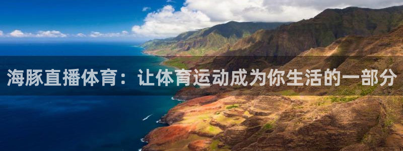 海豚直播体育：让体育运动成为你生活的一部分