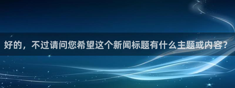 好的，不过请问您希望这个新闻标题有什么主题或内容？